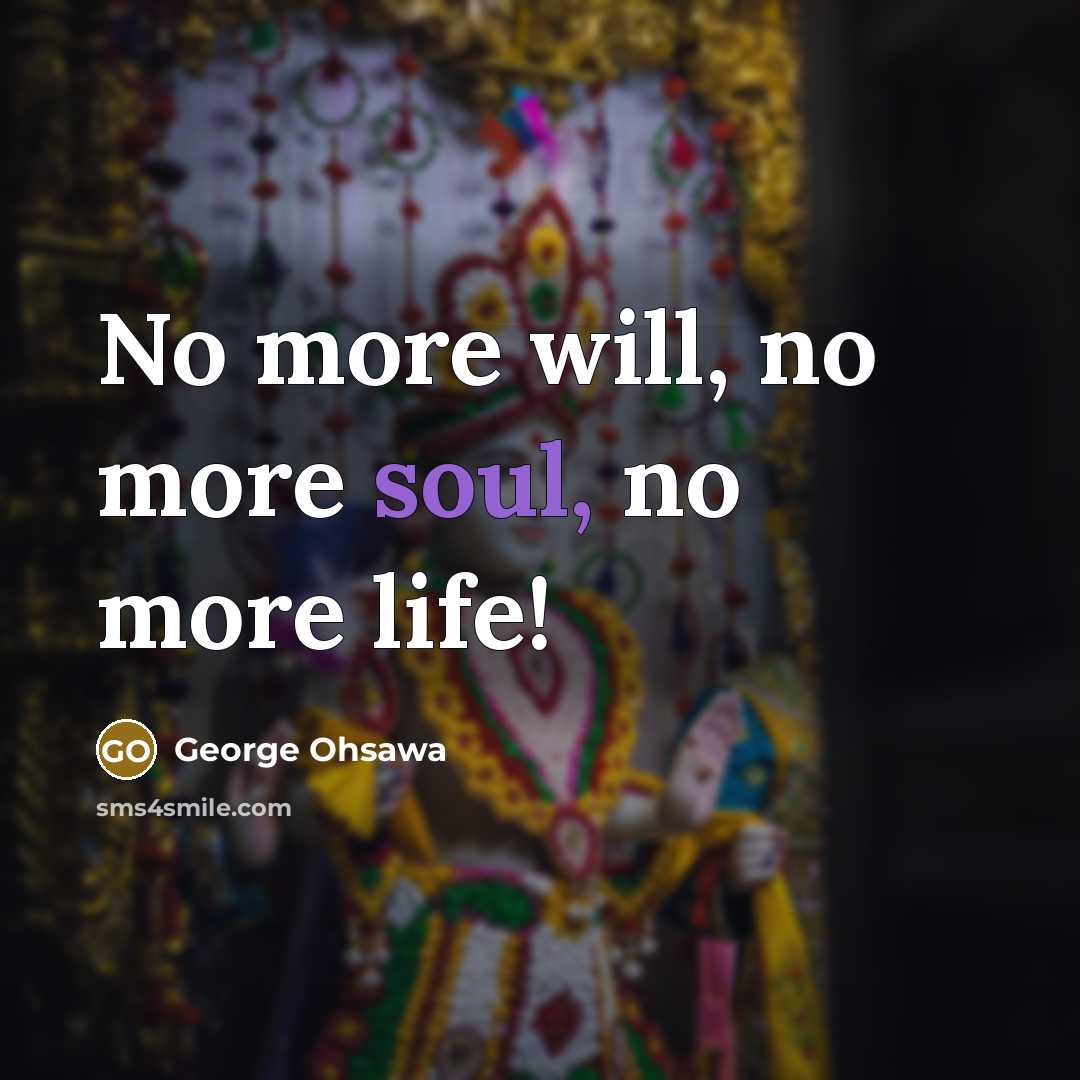 “No more will, no more soul, no more life!…” quote by George Ohsawa