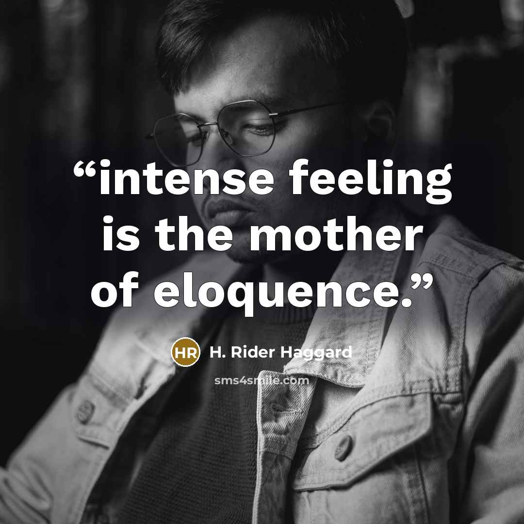 “intense feeling is the mother of eloquence.” quote by H. Rider Haggard