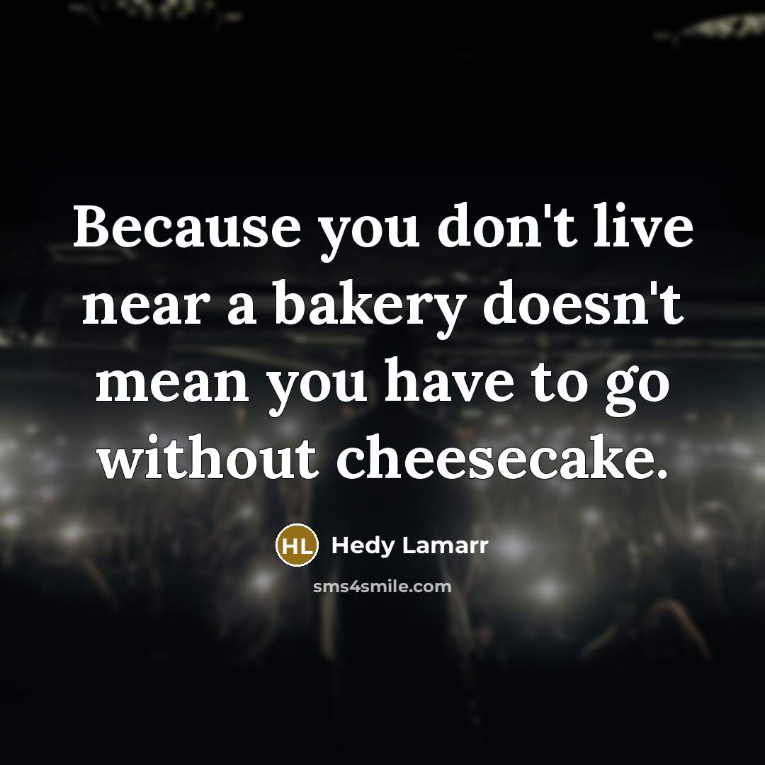 “Because you don't live near a bakery doesn't mean you…” quote by Hedy Lamarr