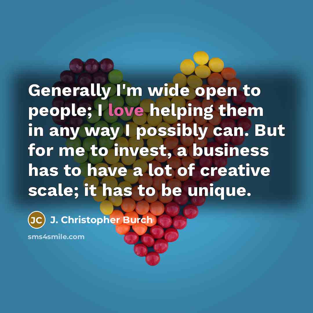 “Generally I'm wide open to people; I love helping them…” quote by J. Christopher Burch