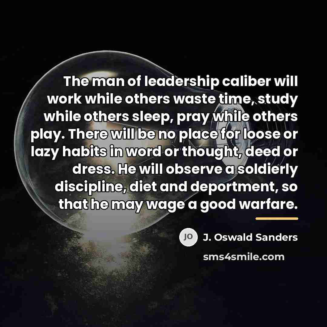 “The man of leadership caliber will work while others waste…” quote by J. Oswald Sanders