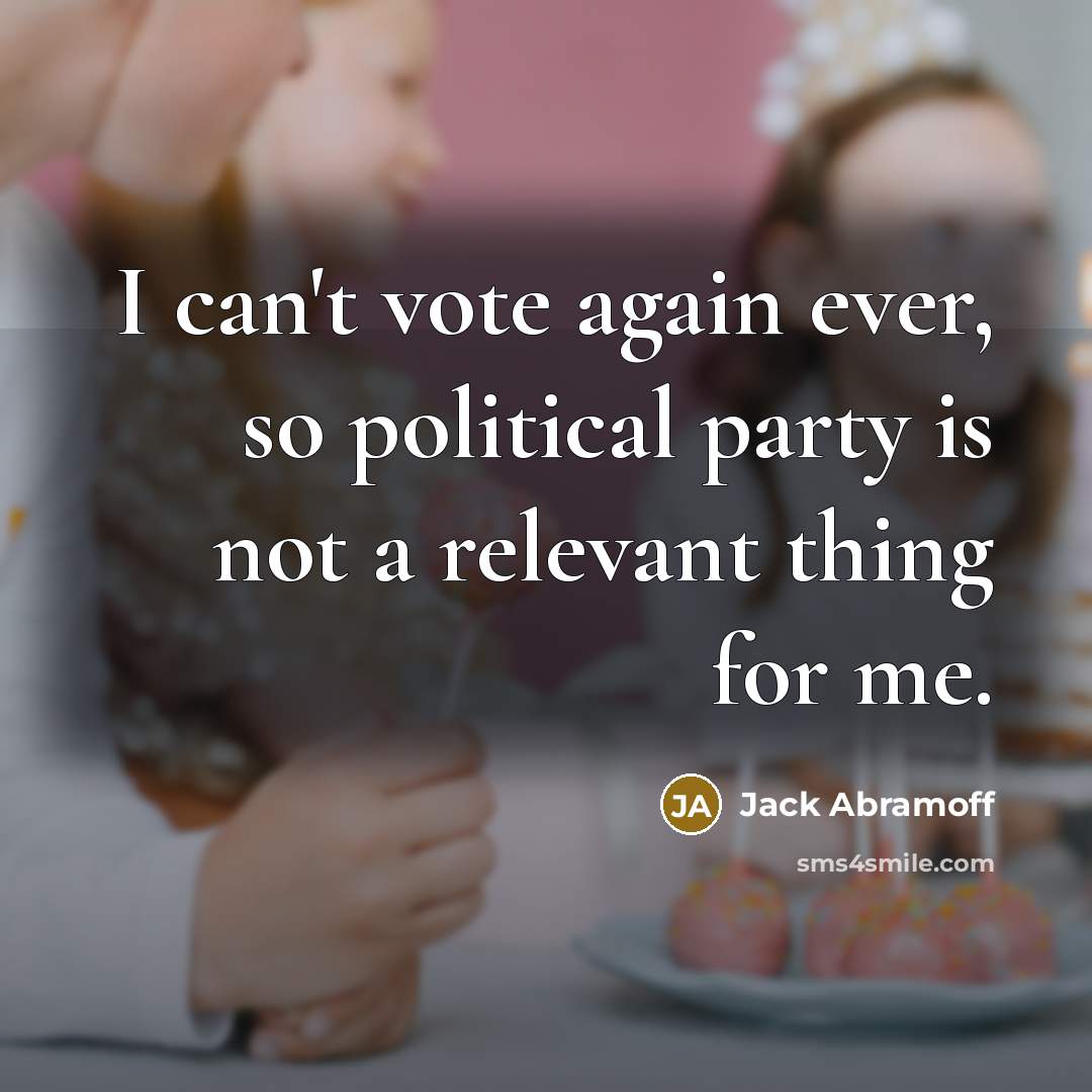 “I can't vote again ever, so political party is not…” quote by Jack Abramoff