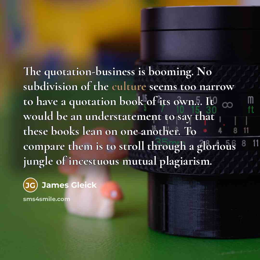 “The quotation-business is booming. No subdivision of the culture seems…” quote by James Gleick