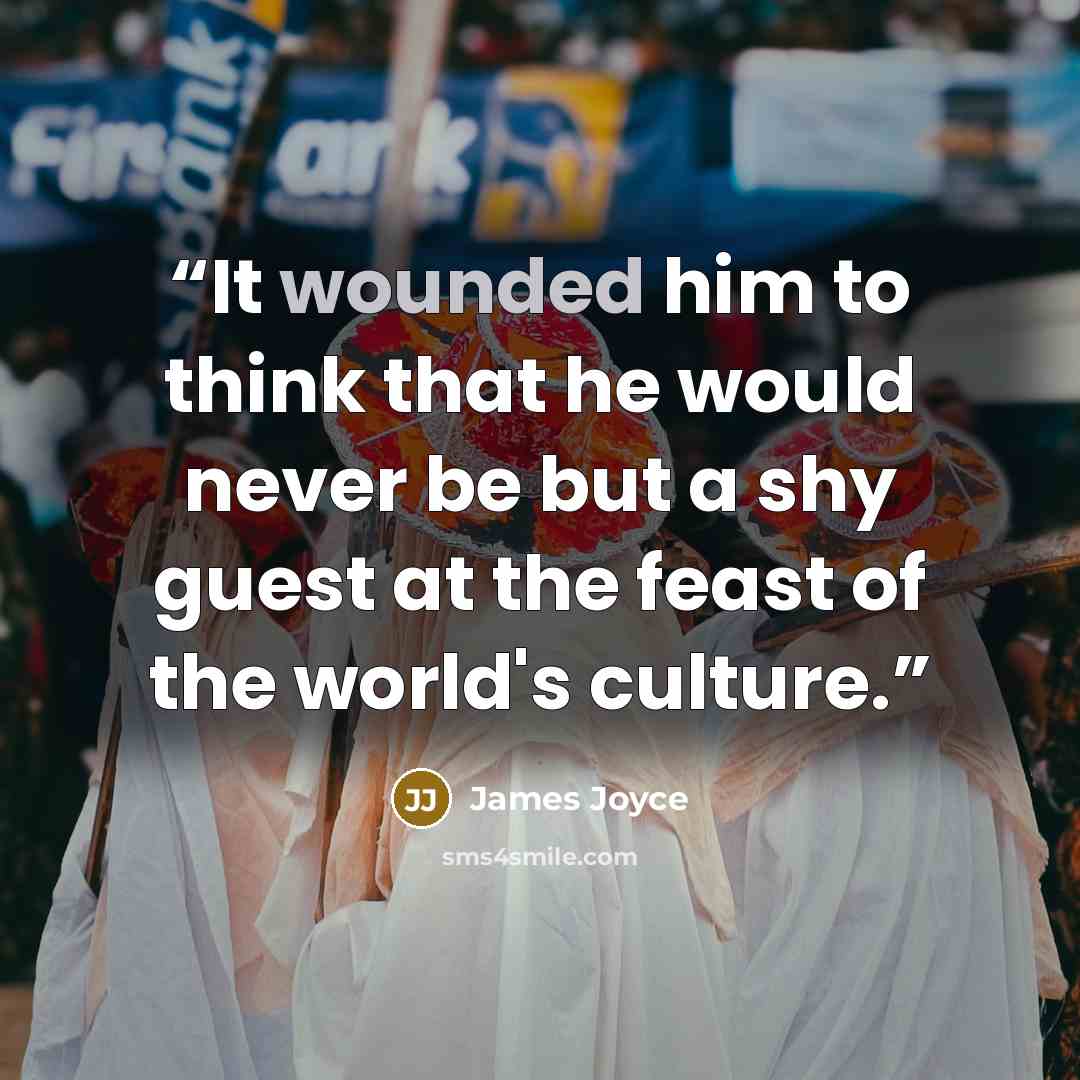 “It wounded him to think that he would never be but a shy guest at the feast of the world's culture.” quote by James Joyce