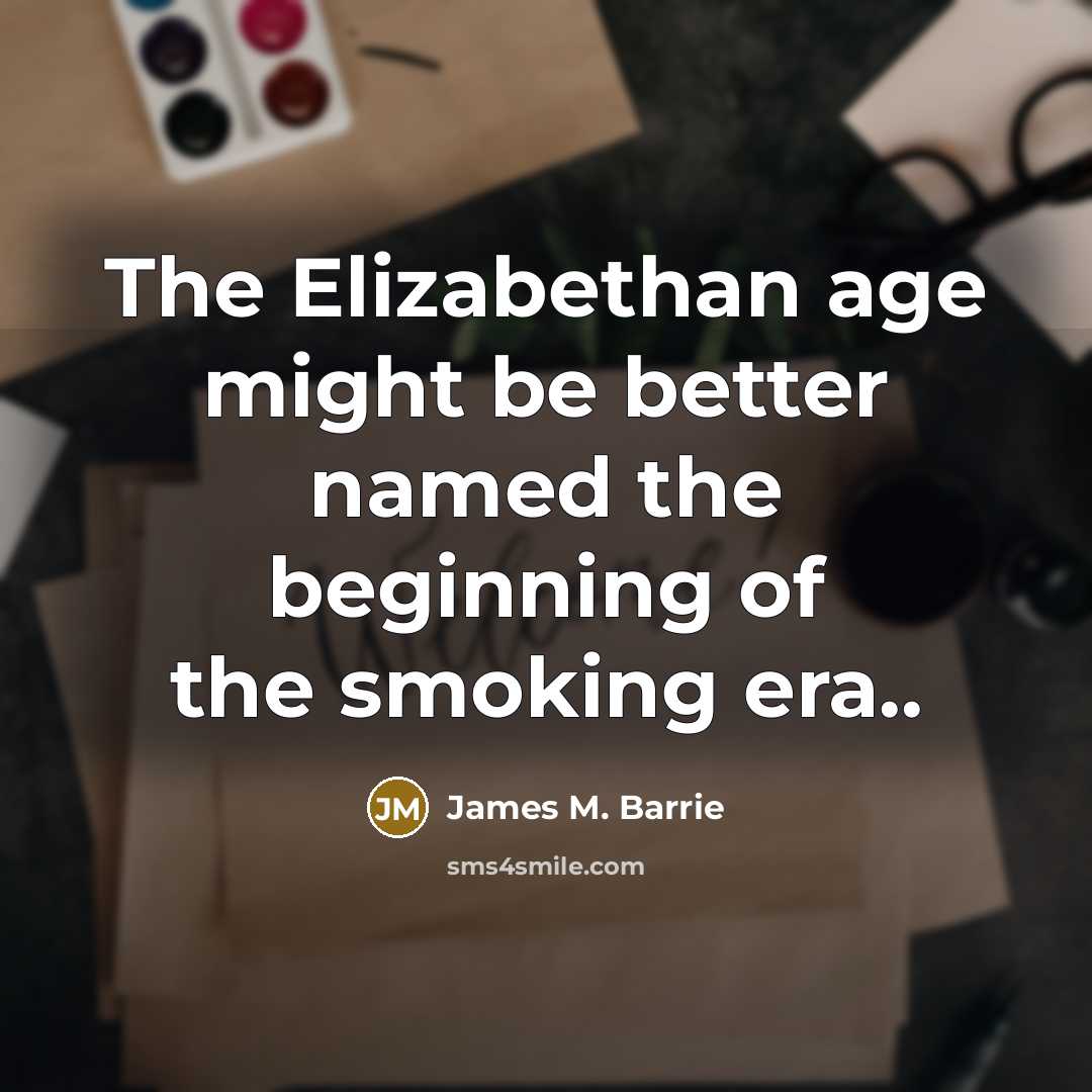“The Elizabethan age might be better named the beginning of…” quote by James M. Barrie