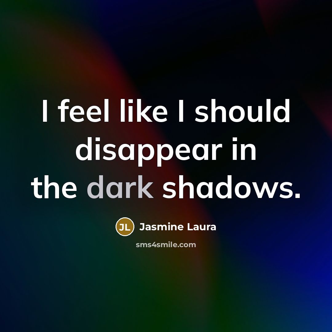 “I feel like I should disappear in the dark shadows.…” quote by Jasmine Laura