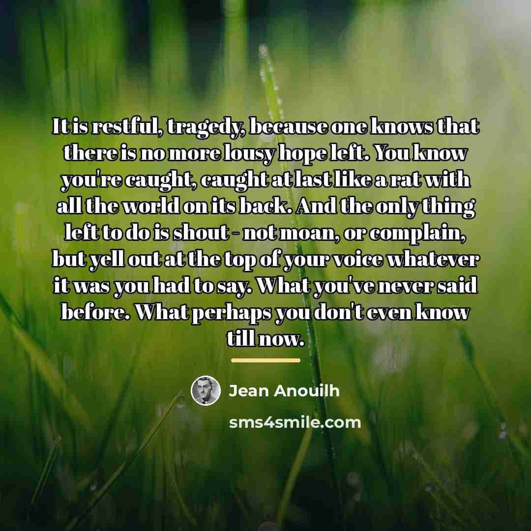 “It is restful, tragedy, because one knows that there is…” quote by Jean Anouilh