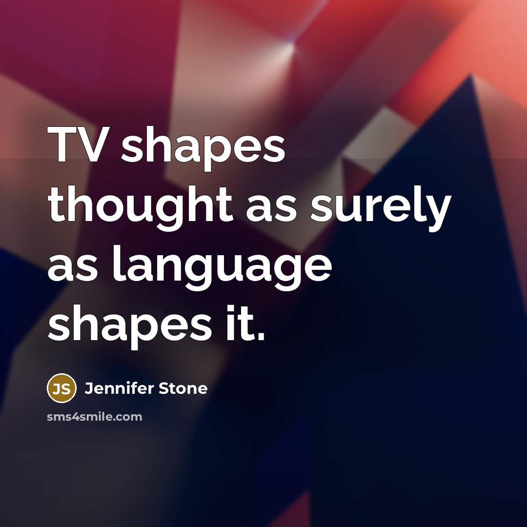 “TV shapes thought as surely as language shapes it.…” quote by Jennifer Stone