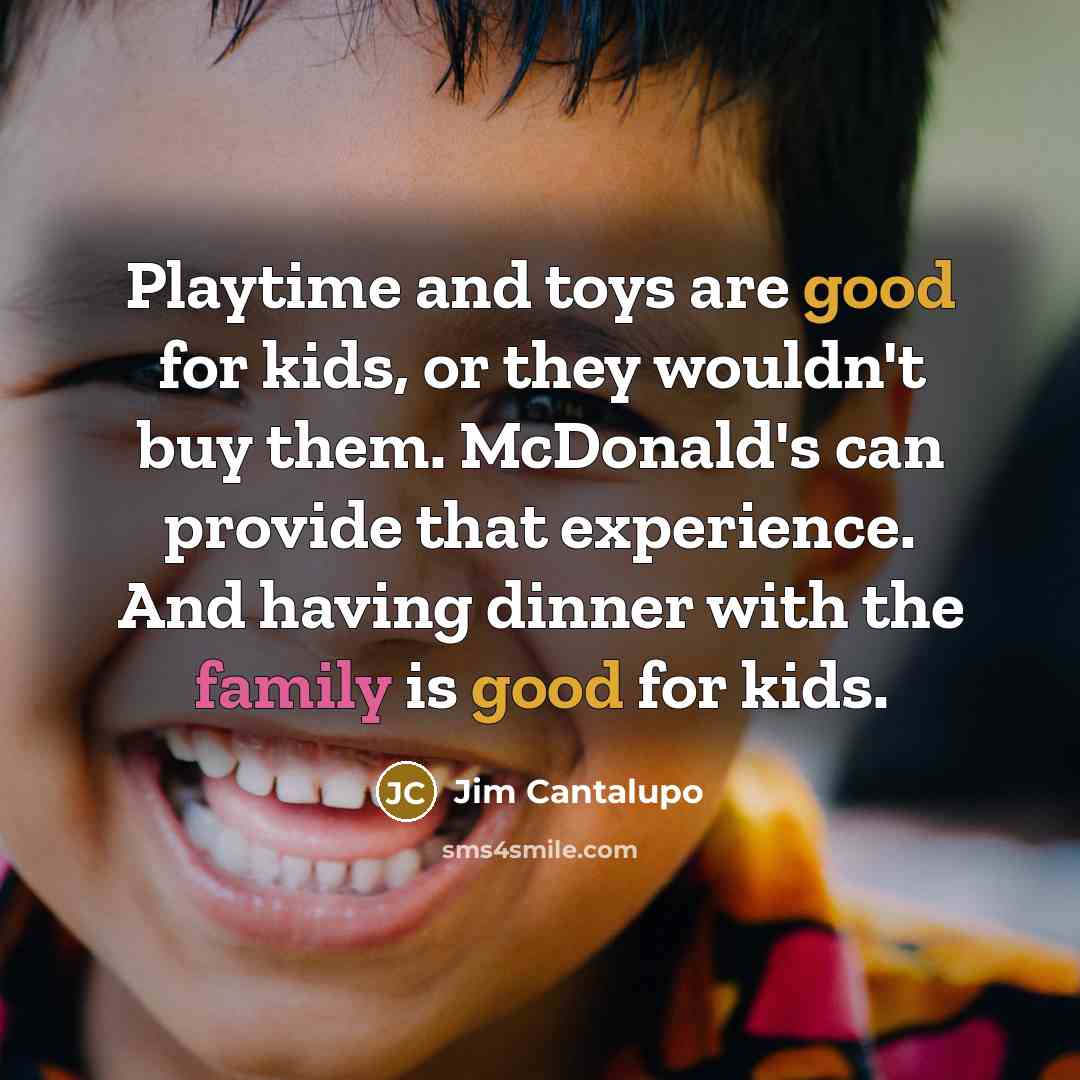 “Playtime and toys are good for kids, or they wouldn't…” quote by Jim Cantalupo