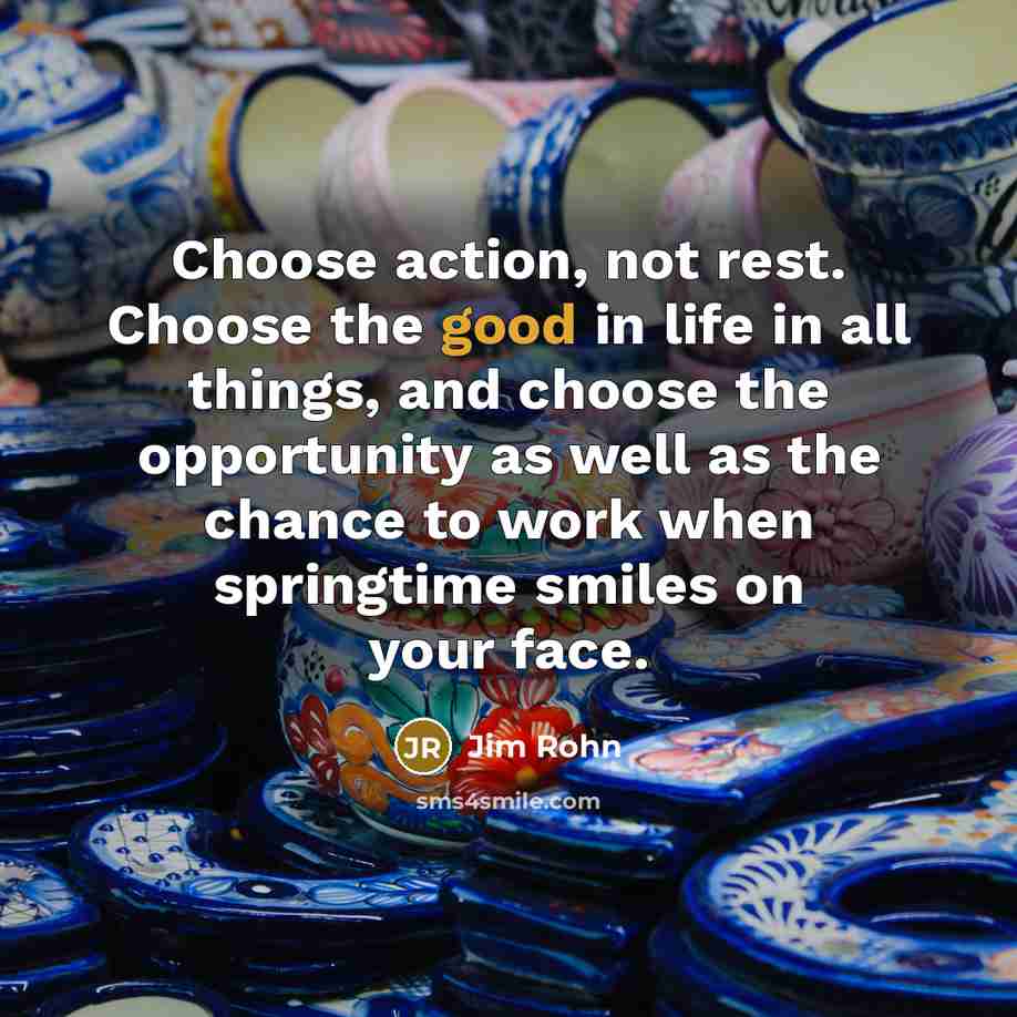 “Choose action, not rest. Choose the good in life in…” quote by Jim Rohn