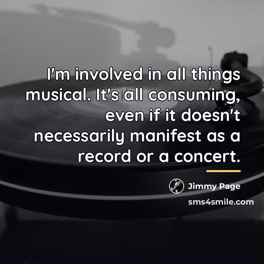 “I'm involved in all things musical. It's all consuming, even…” quote by Jimmy Page