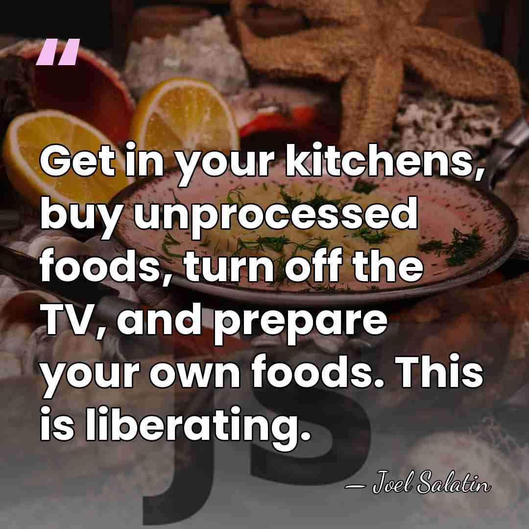 Get in your kitchens, buy unprocessed foods, turn off the TV, and&hellip; - Joel Salatin