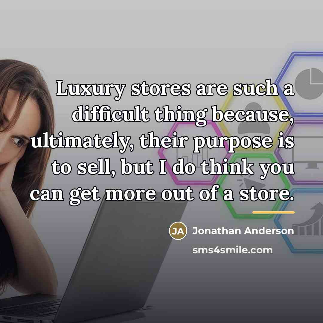 “Luxury stores are such a difficult thing because, ultimately, their…” quote by Jonathan Anderson