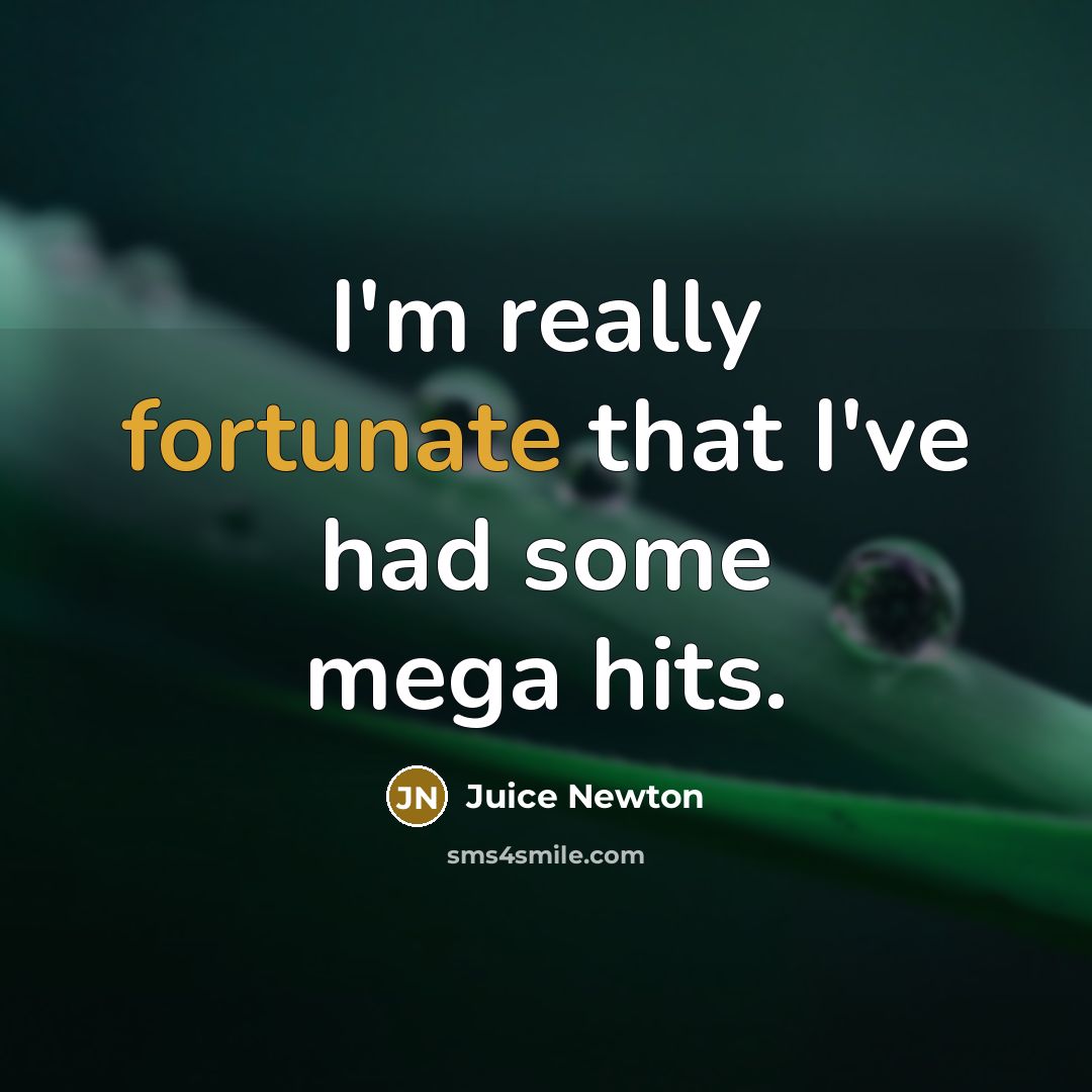“I'm really fortunate that I've had some mega hits.…” quote by Juice Newton