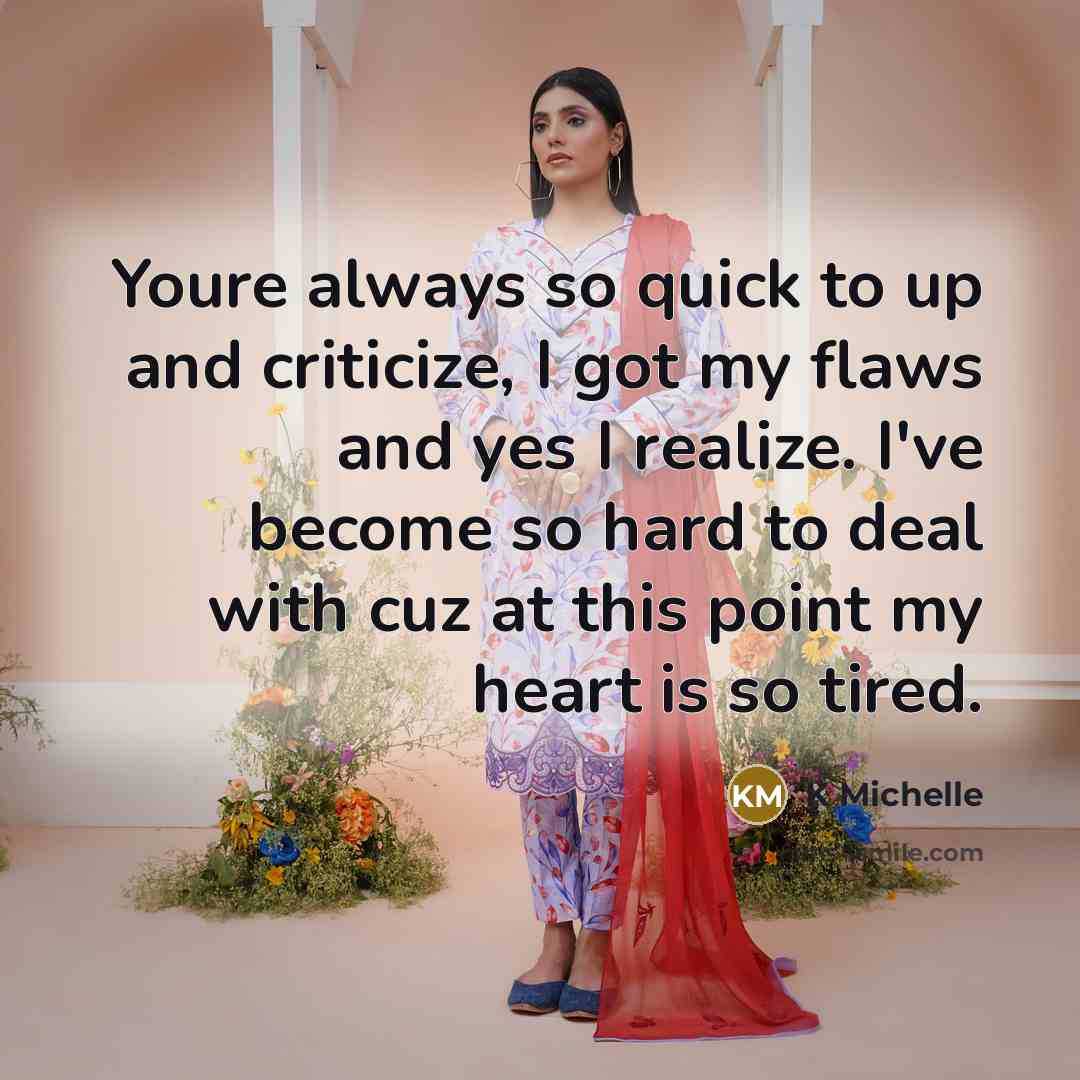 “Youre always so quick to up and criticize, I got my flaws and yes I realize. I've become so hard to deal with cuz at this point my heart is so tired.” quote by K Michelle