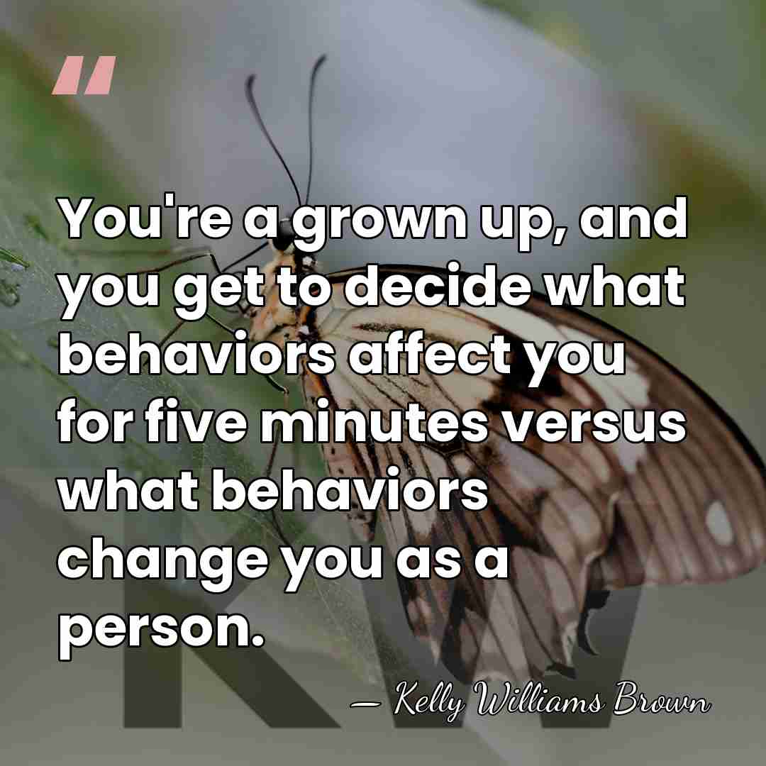 You're a grown up, and you get to decide what behaviors affect&hellip; - Kelly Williams Brown