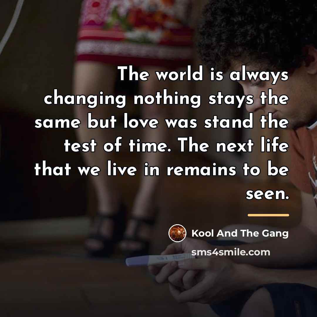 “The world is always changing nothing stays the same but…” quote by Kool And The Gang