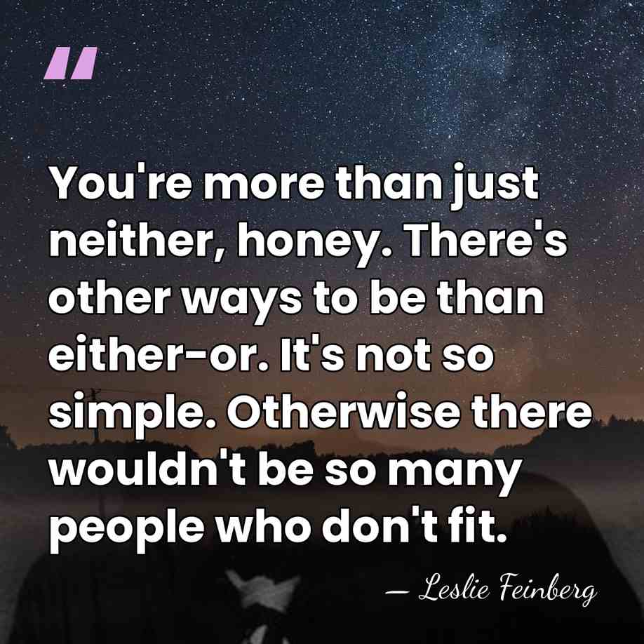 You're more than just neither, honey. There's other ways to be than&hellip; - Leslie Feinberg