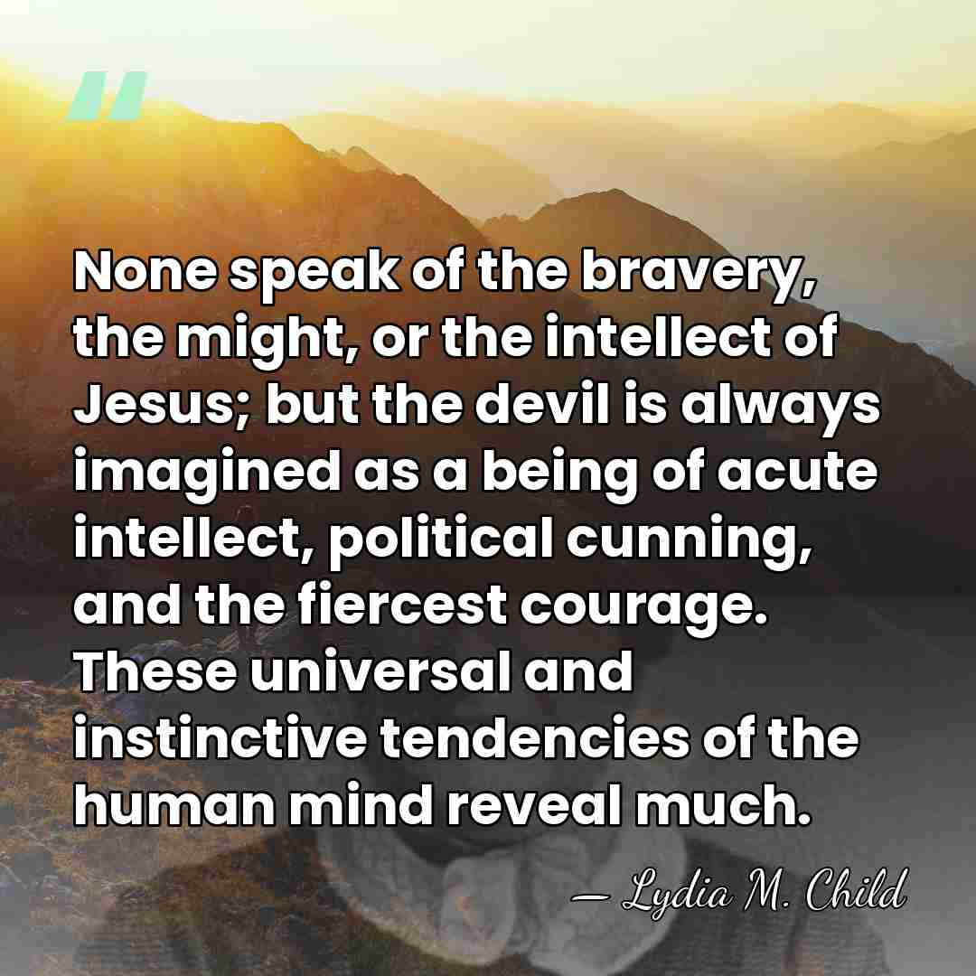 None speak of the bravery, the might, or the intellect of Jesus;&hellip; - Lydia M. Child