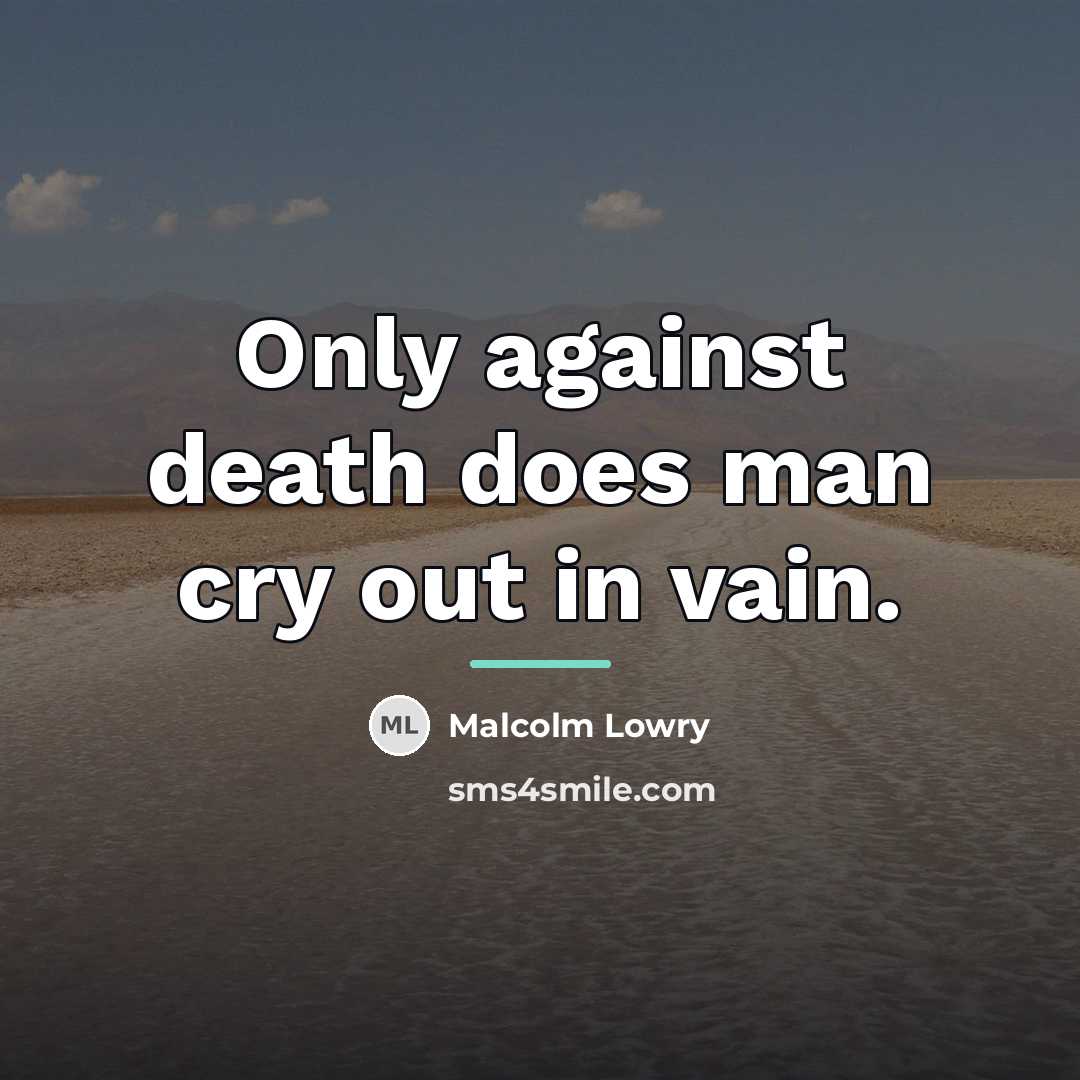 “Only against death does man cry out in vain.…” quote by Malcolm Lowry