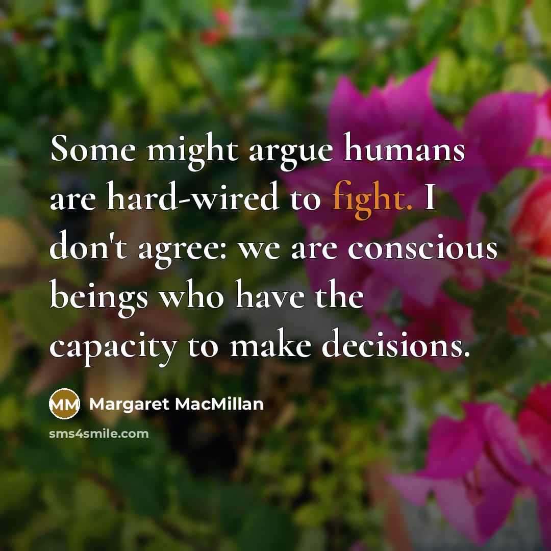 “Some might argue humans are hard-wired to fight. I don't…” quote by Margaret MacMillan