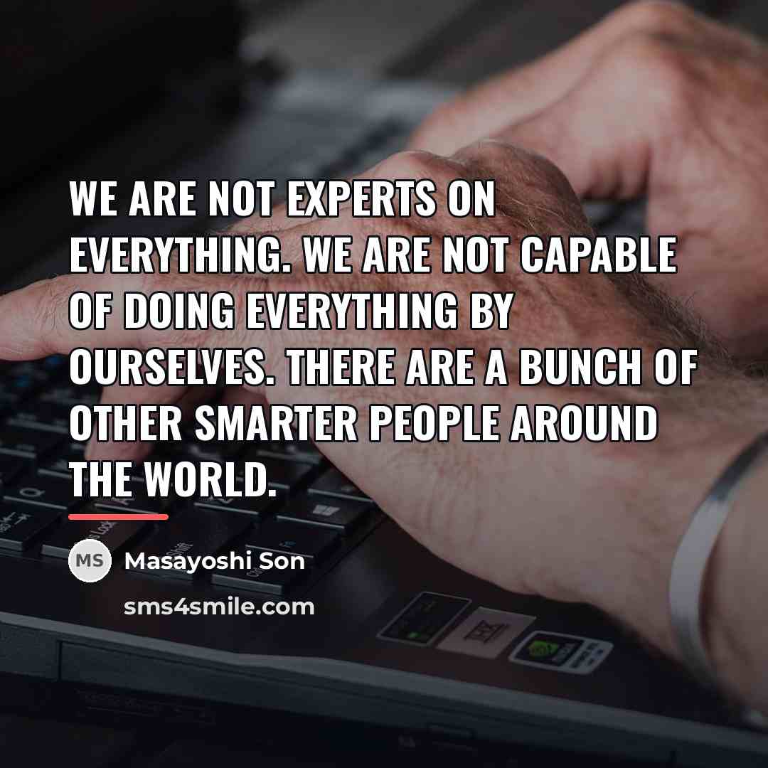 “We are not experts on everything. We are not capable…” quote by Masayoshi Son