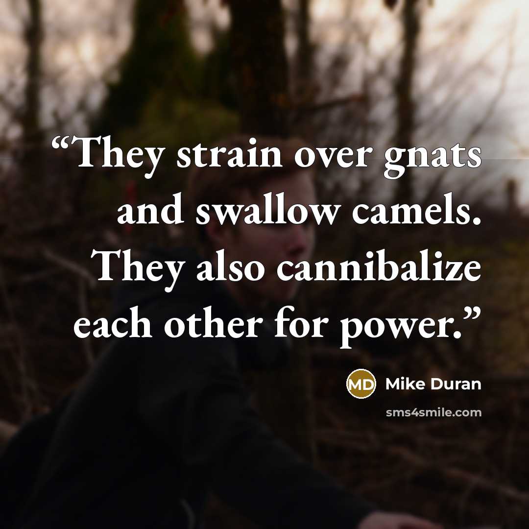 “They strain over gnats and swallow camels. They also cannibalize each other for power.” quote by Mike Duran