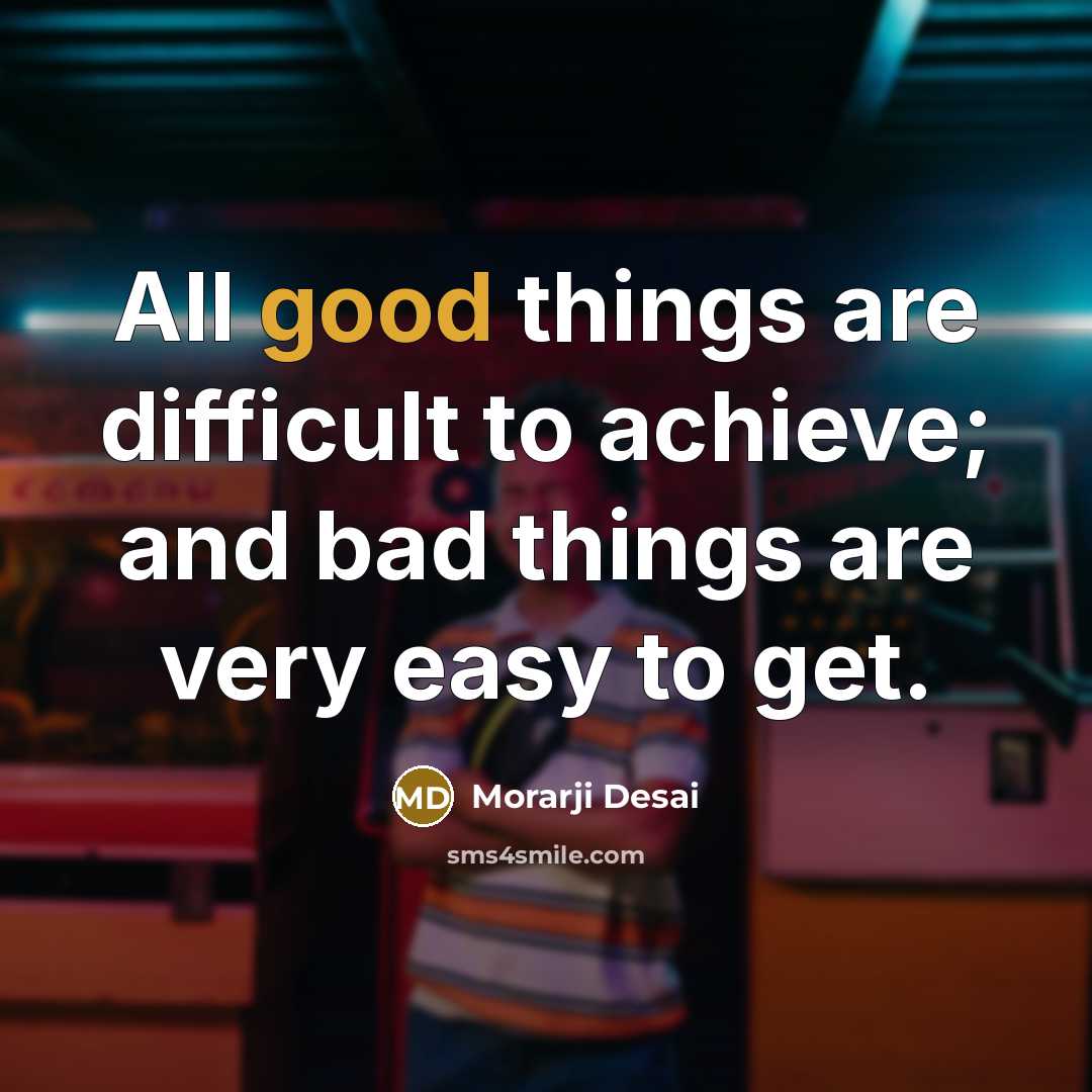 “All good things are difficult to achieve; and bad things…” quote by Morarji Desai