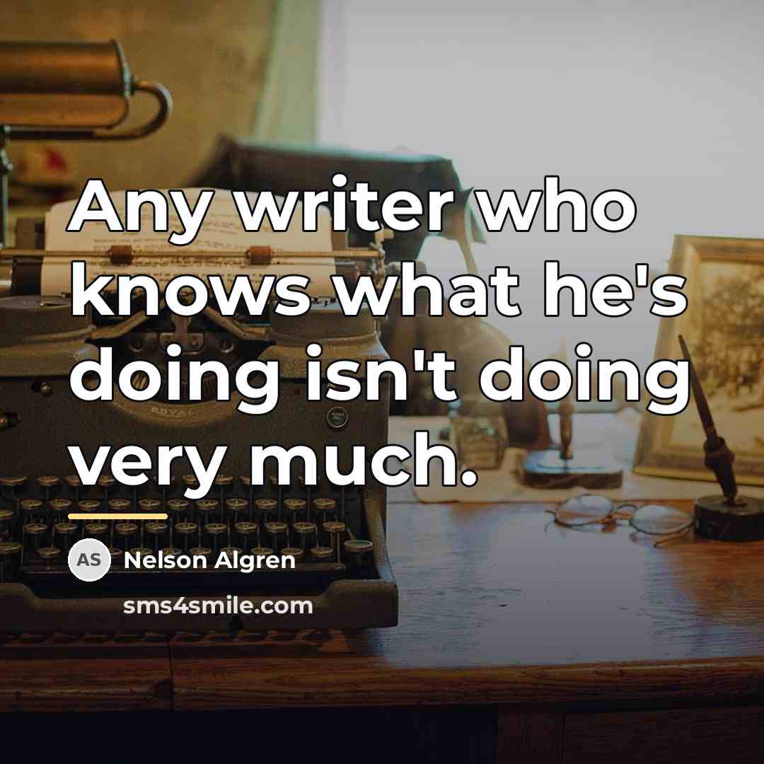 “Any writer who knows what he's doing isn't doing very…” quote by Nelson Algren