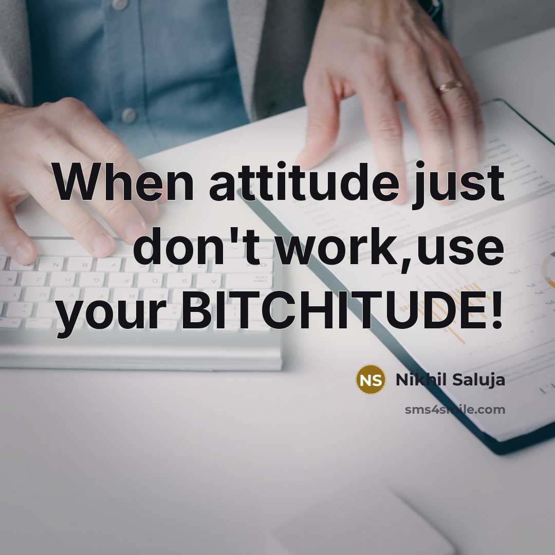 “When attitude just don't work,use your BITCHITUDE!” quote by Nikhil Saluja