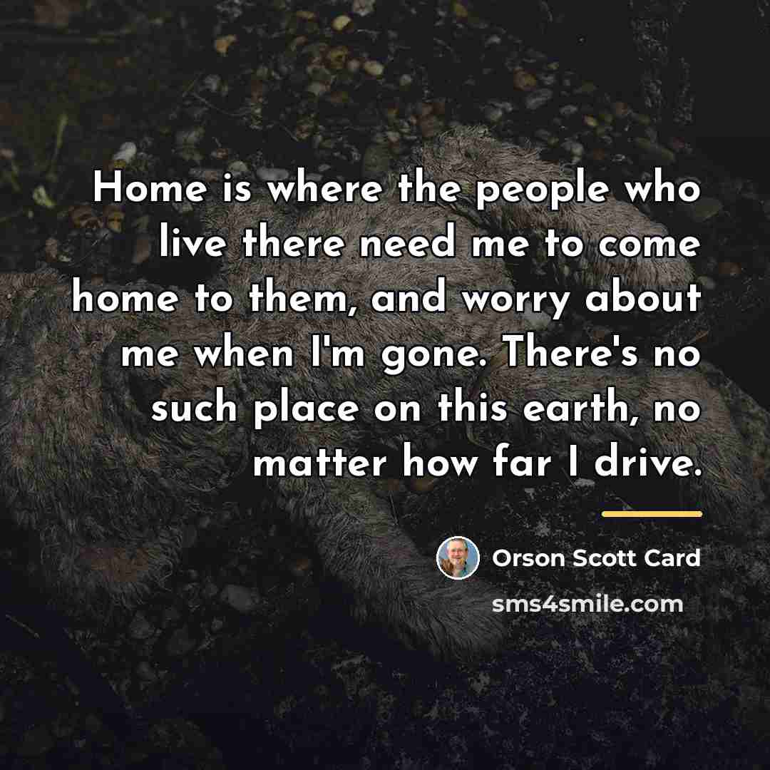“Home is where the people who live there need me…” quote by Orson Scott Card