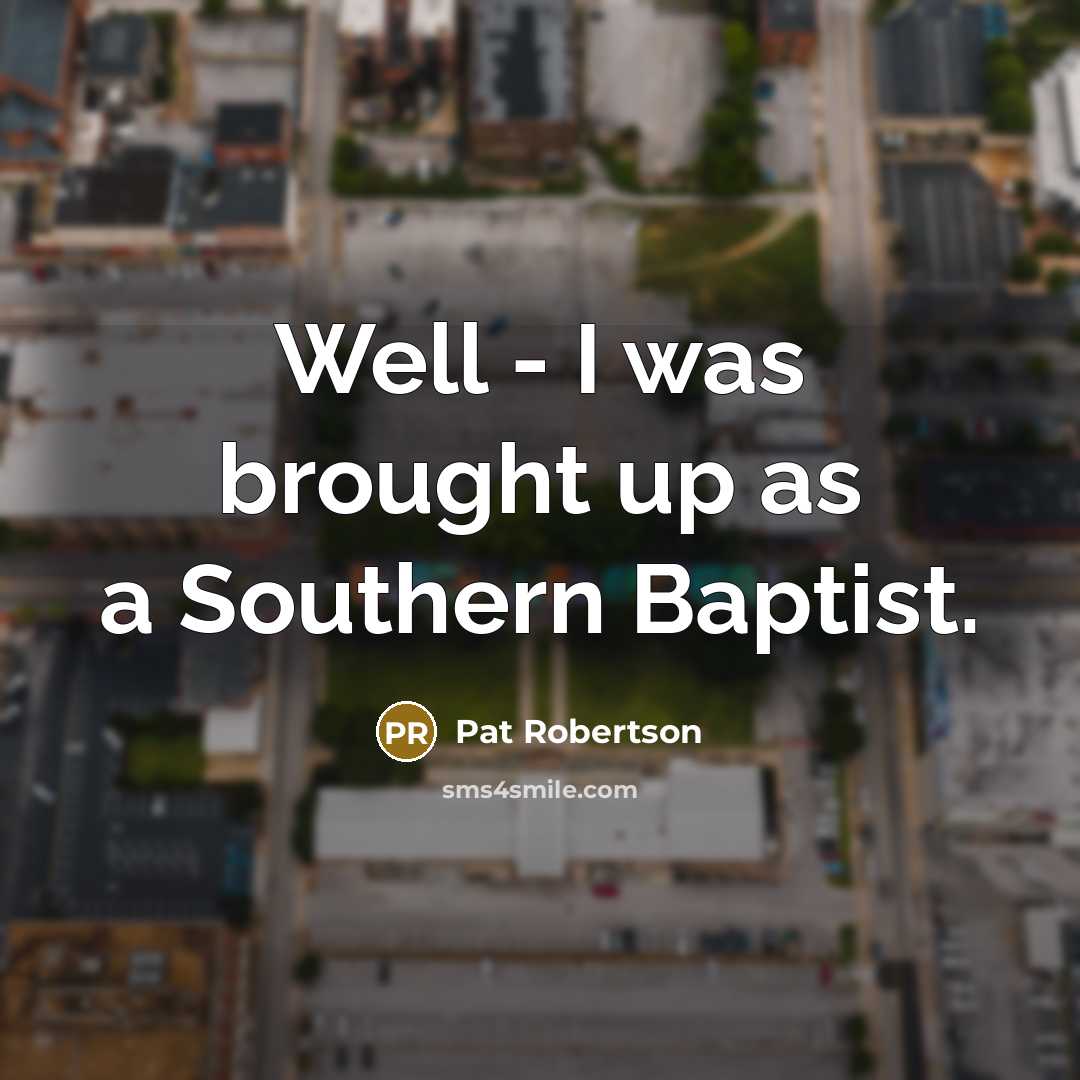 “Well - I was brought up as a Southern Baptist.” quote by Pat Robertson
