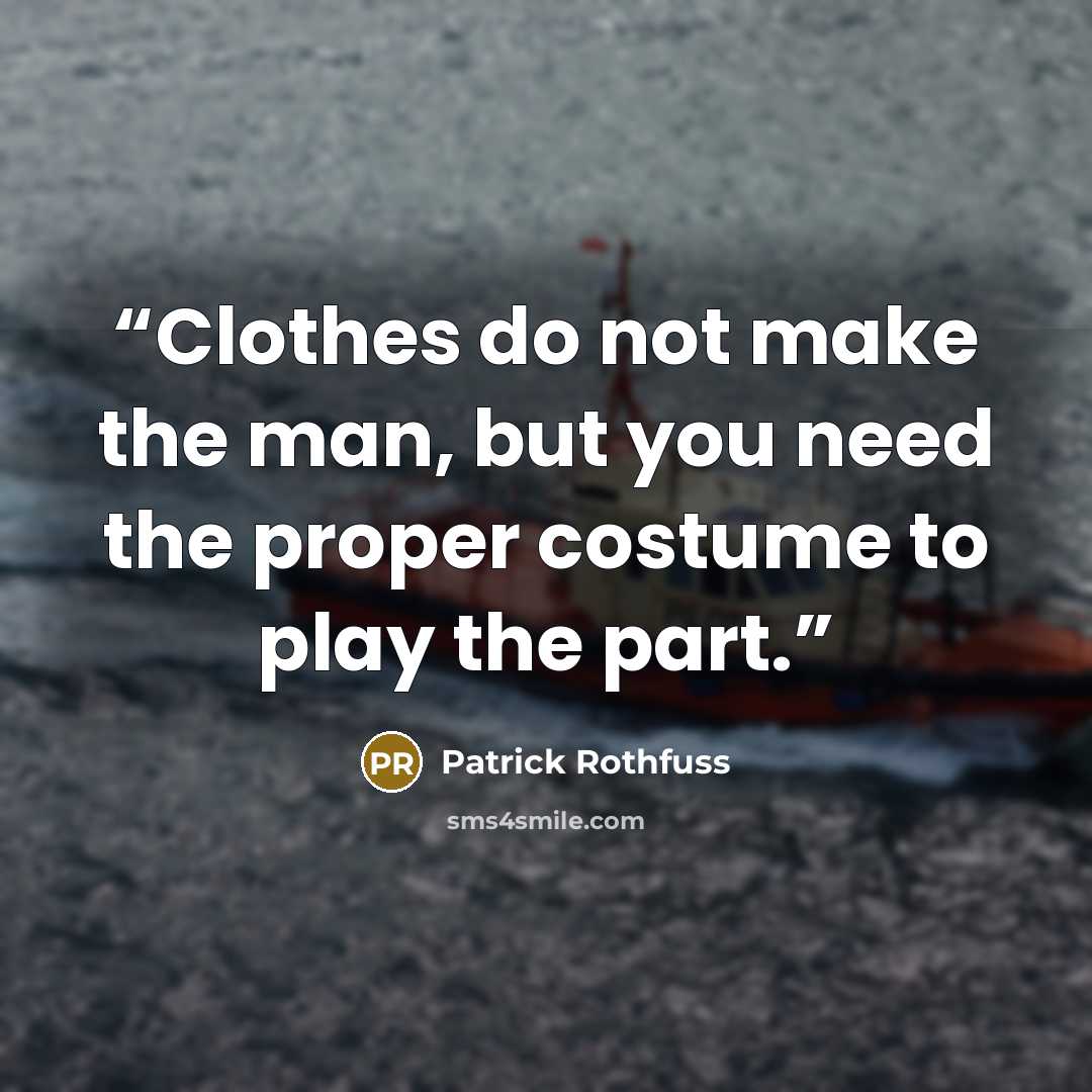 “Clothes do not make the man, but you need the proper costume to play the part.” quote by Patrick Rothfuss