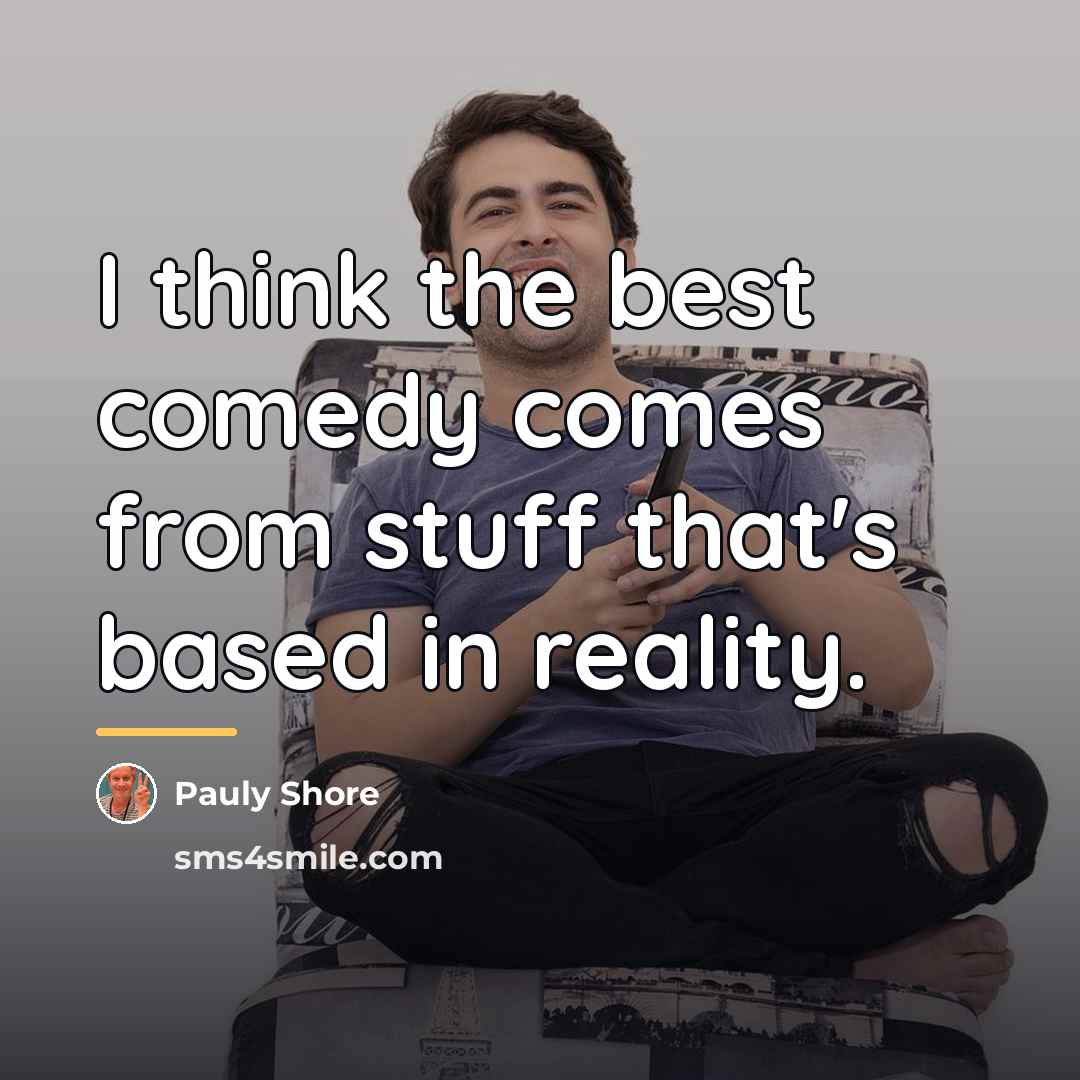 “I think the best comedy comes from stuff that's based…” quote by Pauly Shore