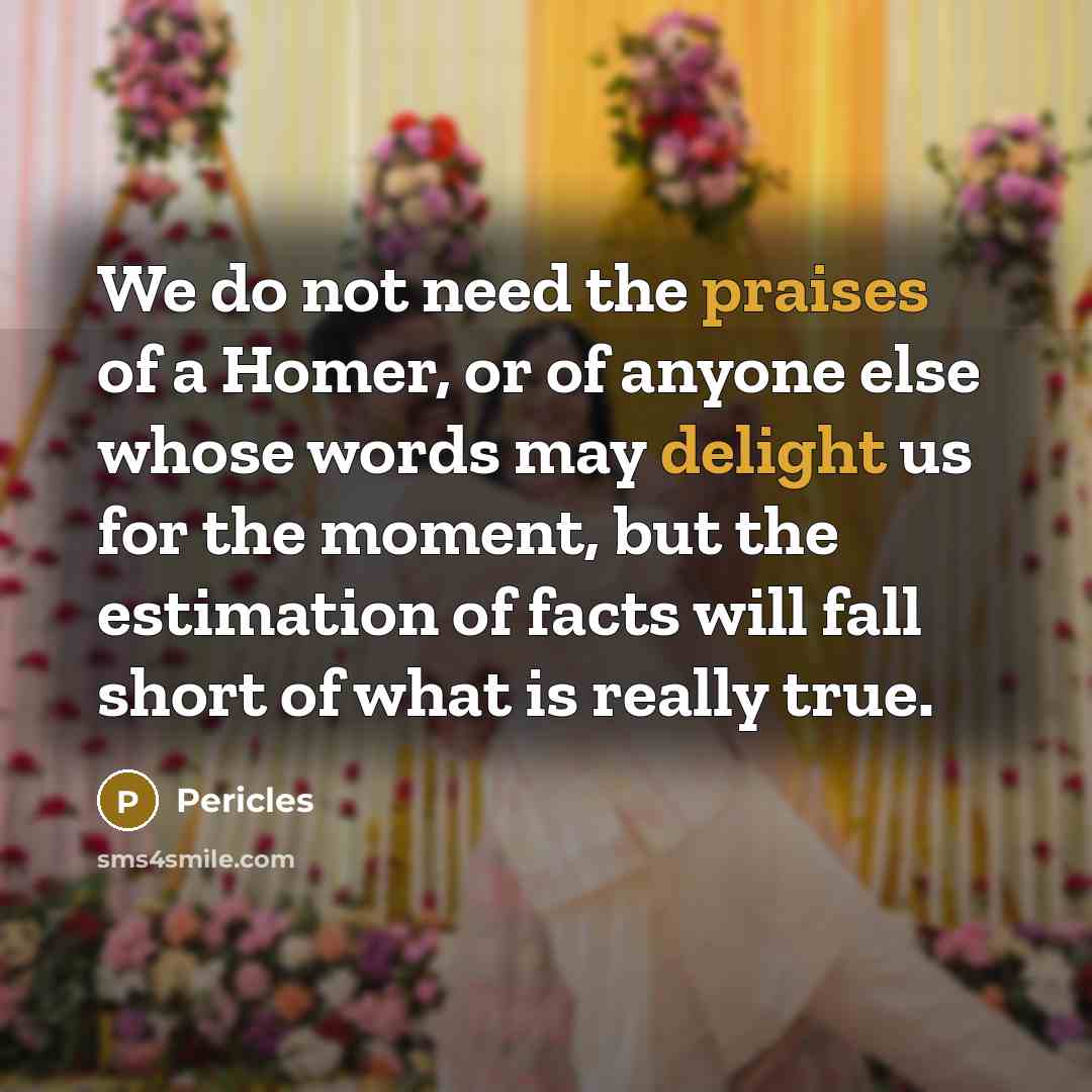 “We do not need the praises of a Homer, or…” quote by Pericles