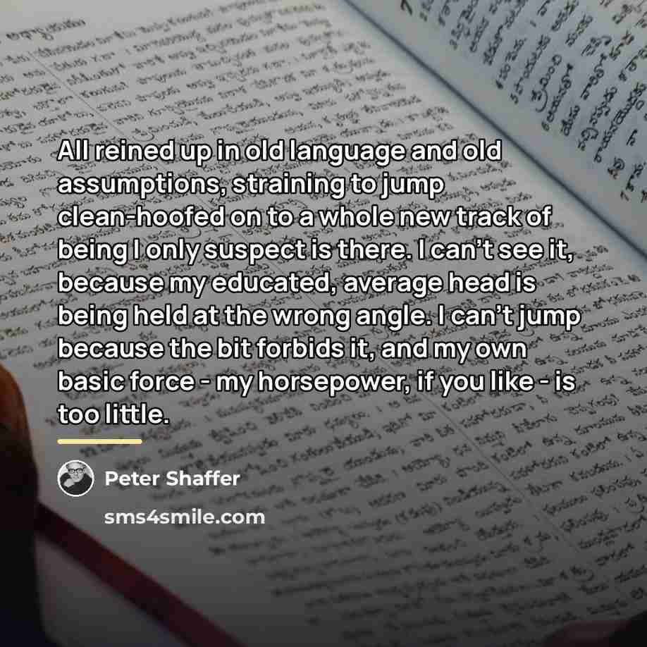 “All reined up in old language and old assumptions, straining…” quote by Peter Shaffer