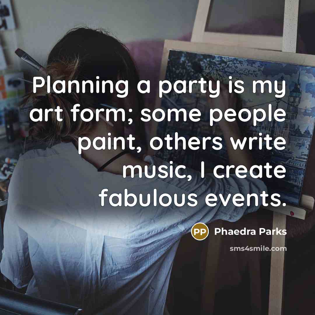 “Planning a party is my art form; some people paint,…” quote by Phaedra Parks