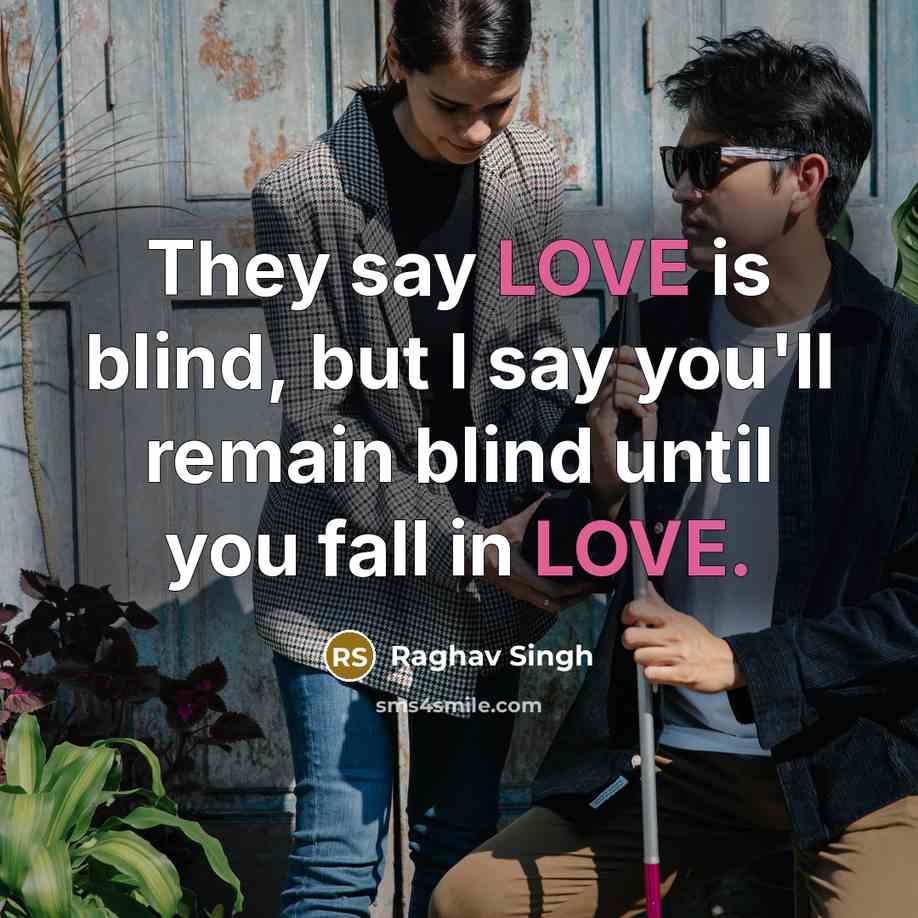 “They say LOVE is blind, but I say you'll remain blind until you fall in LOVE.” quote by Raghav Singh