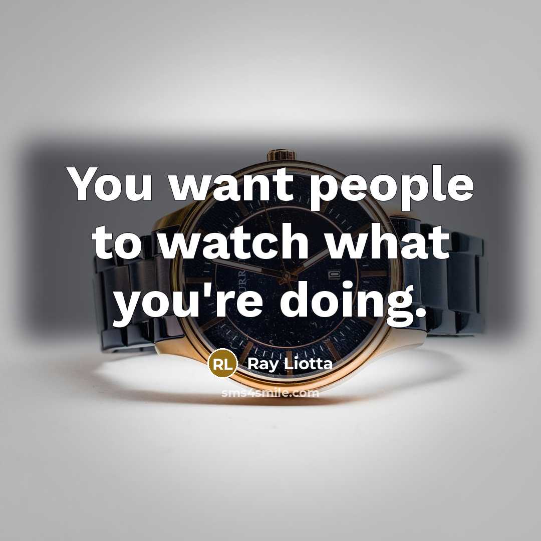 “You want people to watch what you're doing.…” quote by Ray Liotta