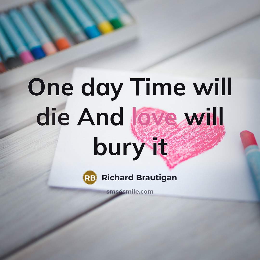 “One day Time will die And love will bury it…” quote by Richard Brautigan