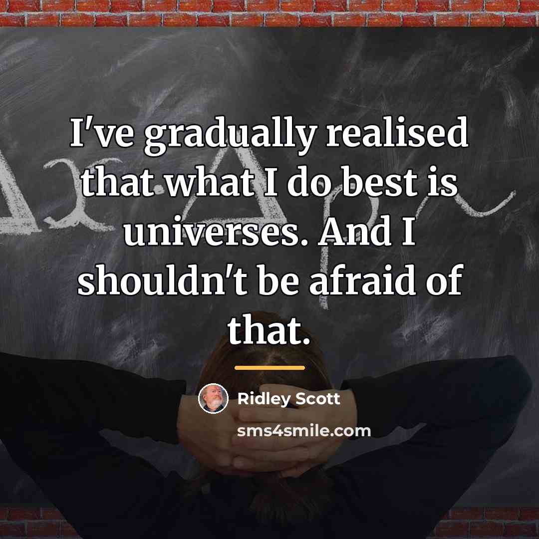 “I've gradually realised that what I do best is universes.…” quote by Ridley Scott
