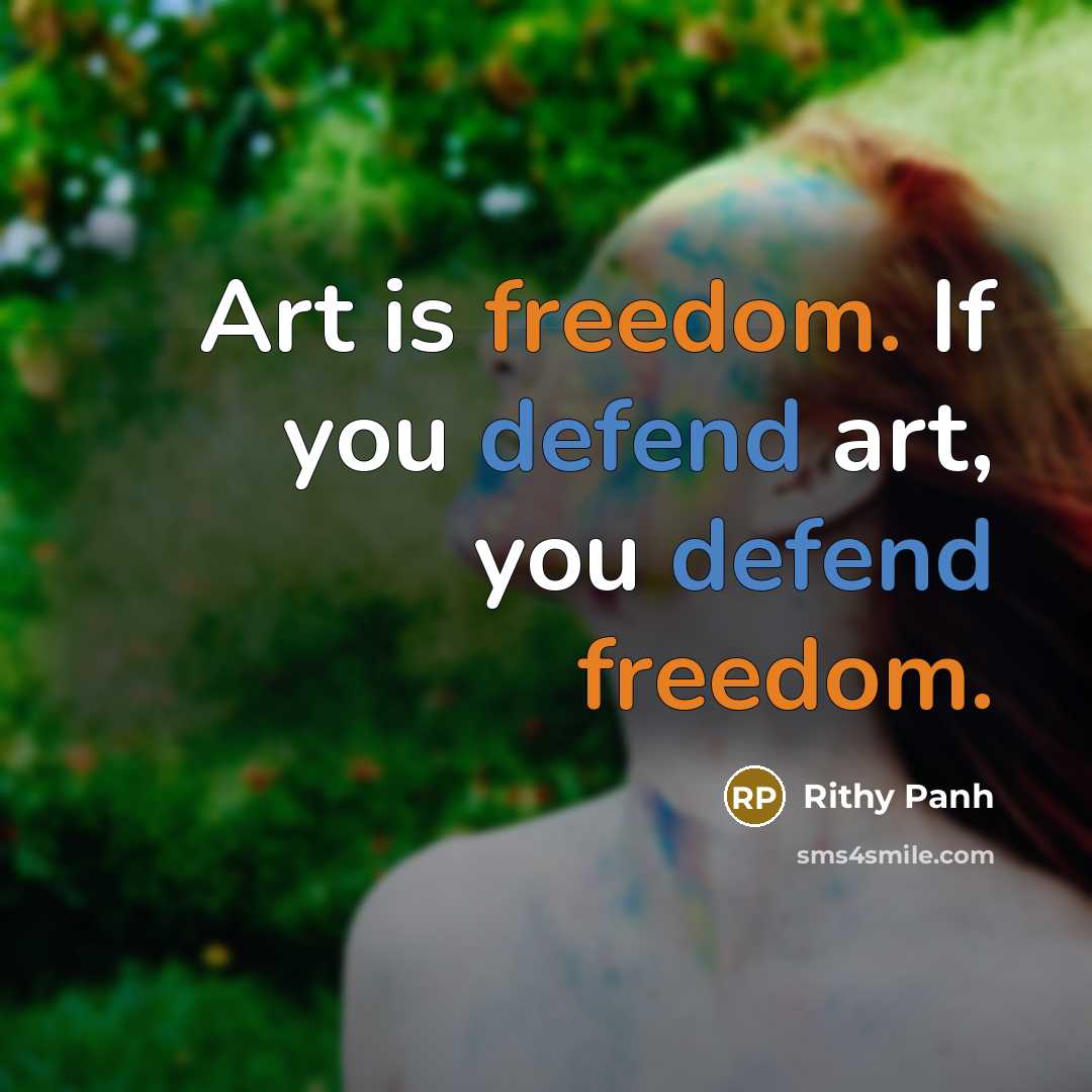 “Art is freedom. If you defend art, you defend freedom.…” quote by Rithy Panh