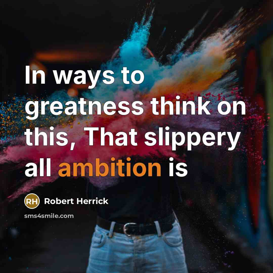“In ways to greatness think on this, That slippery all…” quote by Robert Herrick