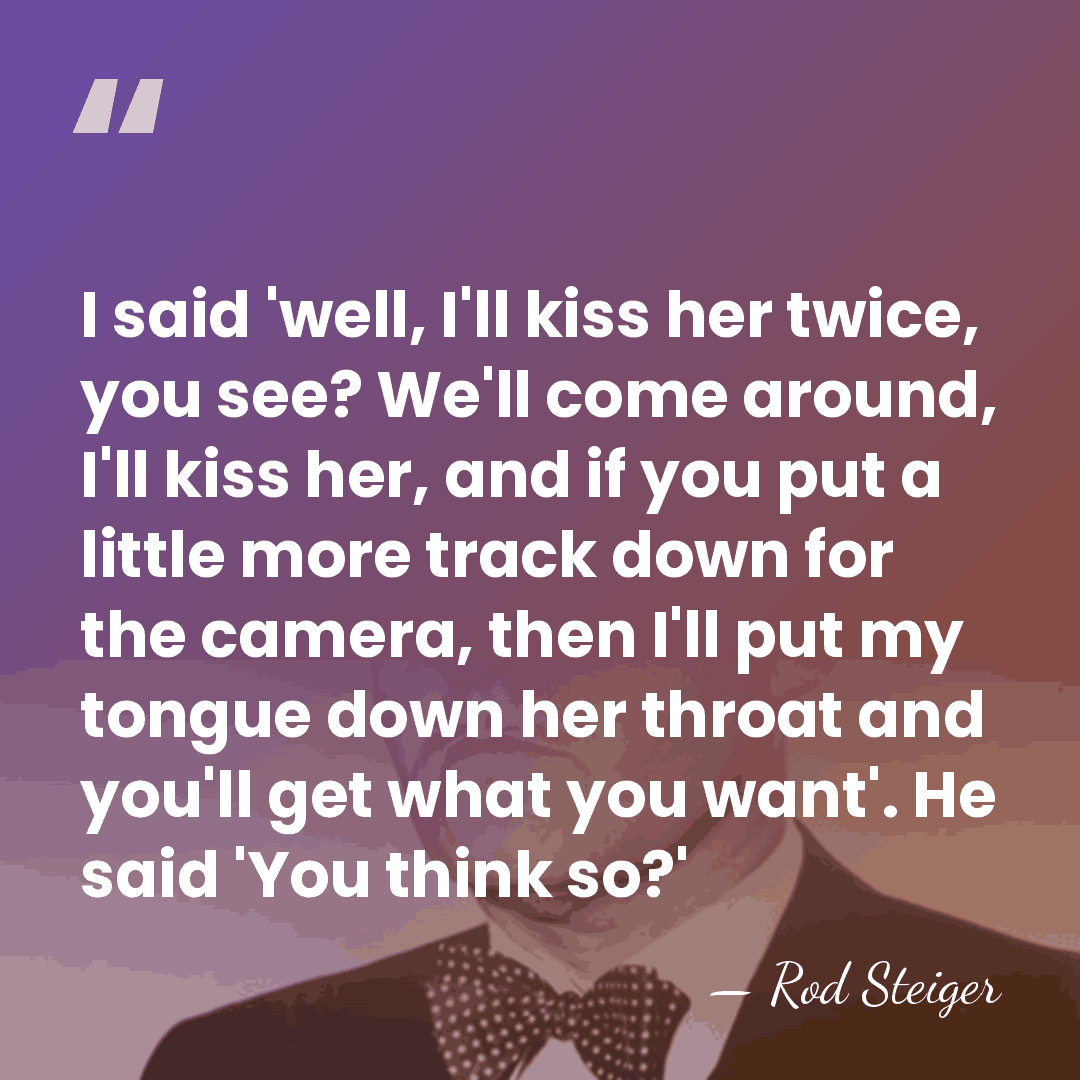 I said 'well, I'll kiss her twice, you see? We'll come around,&hellip; - Rod Steiger