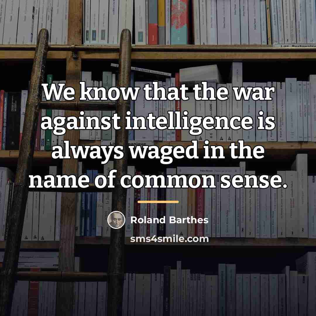 “We know that the war against intelligence is always waged…” quote by Roland Barthes