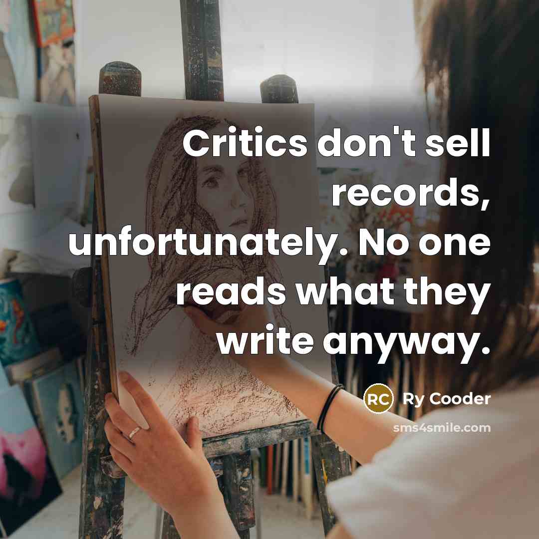 “Critics don't sell records, unfortunately. No one reads what they…” quote by Ry Cooder
