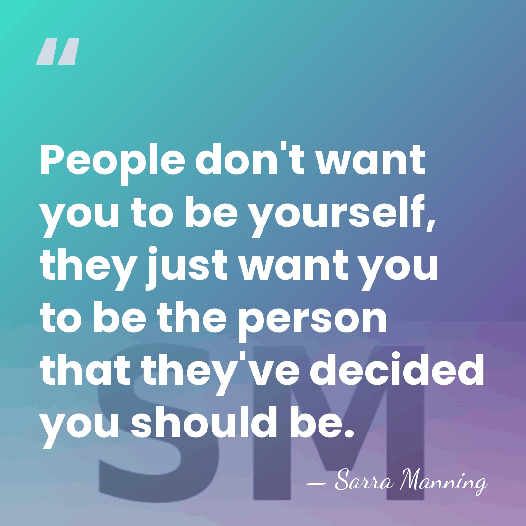 People don't want you to be yourself, they just want you to&hellip; - Sarra Manning