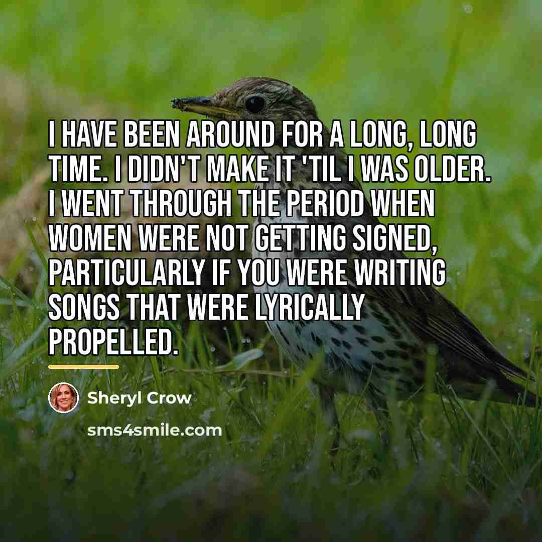 “I have been around for a long, long time. I…” quote by Sheryl Crow