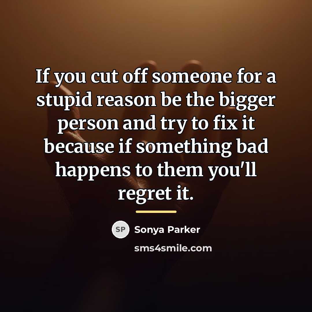 “If you cut off someone for a stupid reason be…” quote by Sonya Parker