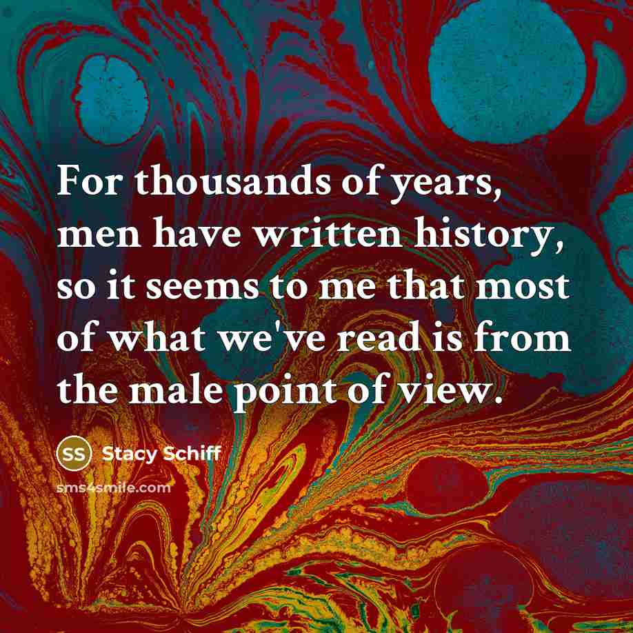 “For thousands of years, men have written history, so it…” quote by Stacy Schiff